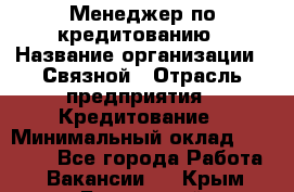 Менеджер по кредитованию › Название организации ­ Связной › Отрасль предприятия ­ Кредитование › Минимальный оклад ­ 25 000 - Все города Работа » Вакансии   . Крым,Бахчисарай